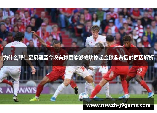为什么拜仁慕尼黑至今没有球员能够成功捧起金球奖背后的原因解析