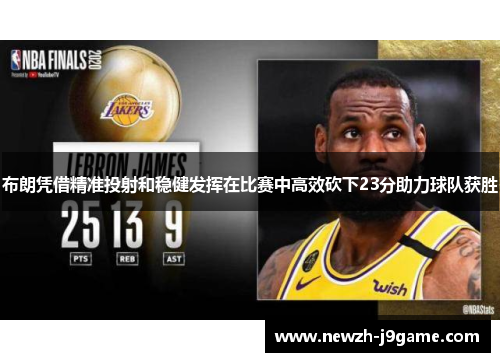 布朗凭借精准投射和稳健发挥在比赛中高效砍下23分助力球队获胜 布朗凭借精准投射和稳健发挥在比赛中高效砍下23分助力球队获胜