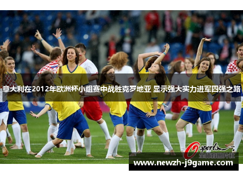 意大利在2012年欧洲杯小组赛中战胜克罗地亚 显示强大实力进军四强之路 意大利在2012年欧洲杯小组赛中战胜克罗地亚 显示强大实力进军四强之路