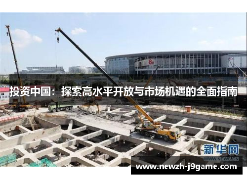 投资中国：探索高水平开放与市场机遇的全面指南