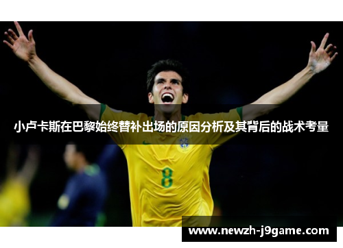 小卢卡斯在巴黎始终替补出场的原因分析及其背后的战术考量