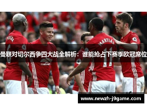 曼联对切尔西争四大战全解析：谁能抢占下赛季欧冠席位