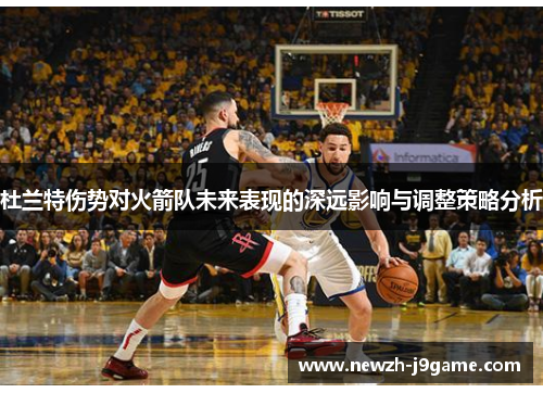 杜兰特伤势对火箭队未来表现的深远影响与调整策略分析