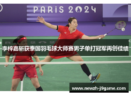 李梓嘉斩获泰国羽毛球大师赛男子单打冠军再创佳绩