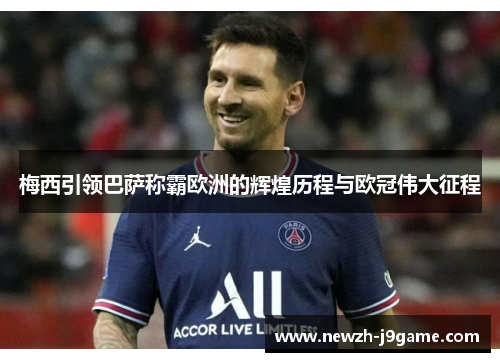 梅西引领巴萨称霸欧洲的辉煌历程与欧冠伟大征程