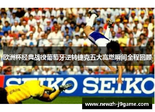 欧洲杯经典战役葡萄牙逆转捷克五大高燃瞬间全程回顾