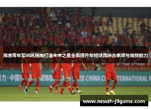 海港青年军训练指南打造未来之星全面提升年轻球员综合素质与竞技能力 海港青年军训练指南打造未来之星全面提升年轻球员综合素质与竞技能力