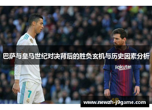 巴萨与皇马世纪对决背后的胜负玄机与历史因素分析