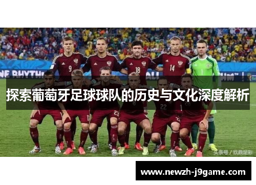 探索葡萄牙足球球队的历史与文化深度解析