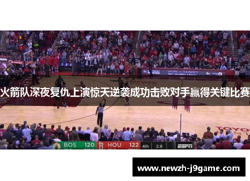 火箭队深夜复仇上演惊天逆袭成功击败对手赢得关键比赛 火箭队深夜复仇上演惊天逆袭成功击败对手赢得关键比赛