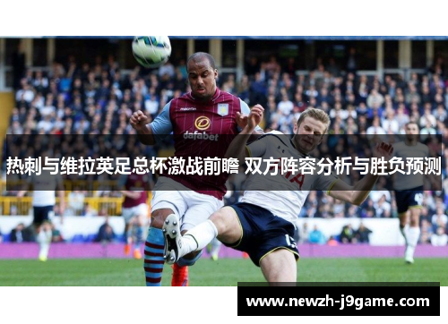 热刺与维拉英足总杯激战前瞻 双方阵容分析与胜负预测 热刺与维拉英足总杯激战前瞻 双方阵容分析与胜负预测