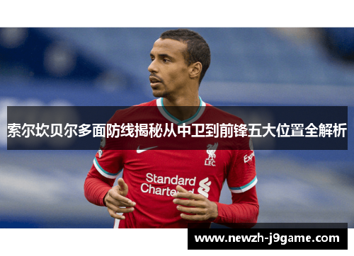 索尔坎贝尔多面防线揭秘从中卫到前锋五大位置全解析