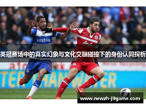 英冠赛场中的真实幻象与文化交融碰撞下的身份认同探析