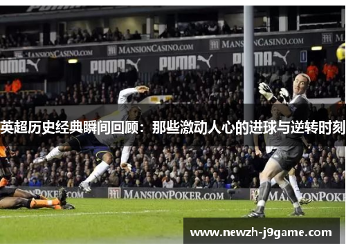 英超历史经典瞬间回顾：那些激动人心的进球与逆转时刻