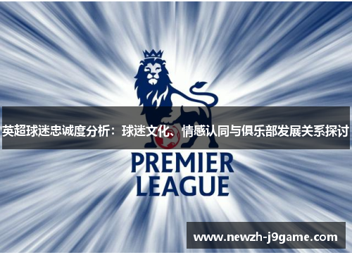 英超球迷忠诚度分析：球迷文化、情感认同与俱乐部发展关系探讨