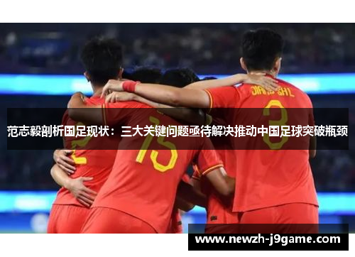 范志毅剖析国足现状：三大关键问题亟待解决推动中国足球突破瓶颈