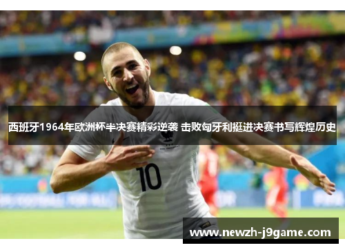 西班牙1964年欧洲杯半决赛精彩逆袭 击败匈牙利挺进决赛书写辉煌历史
