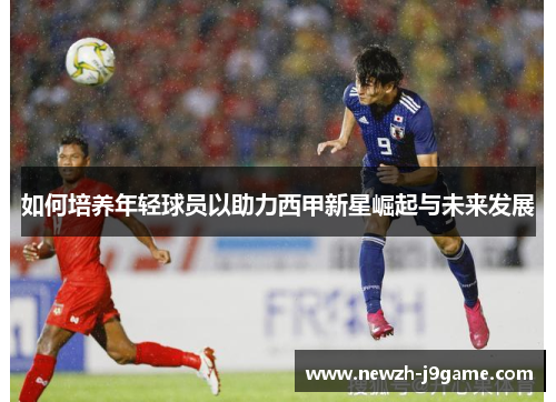 如何培养年轻球员以助力西甲新星崛起与未来发展