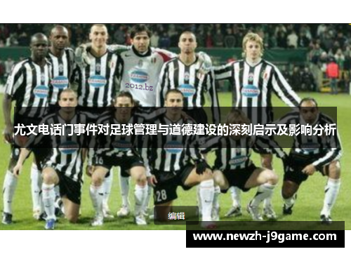 尤文电话门事件对足球管理与道德建设的深刻启示及影响分析