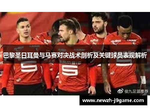 巴黎圣日耳曼与马赛对决战术剖析及关键球员表现解析