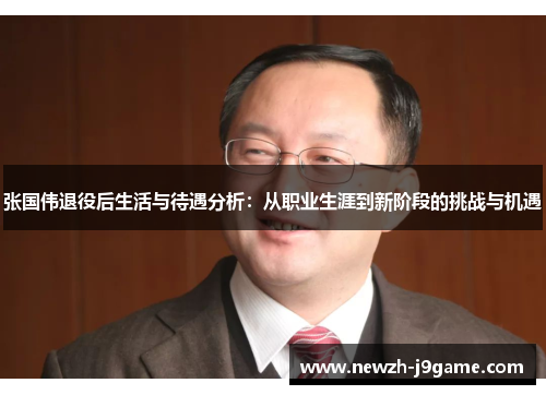 张国伟退役后生活与待遇分析:从职业生涯到新阶段的挑战与机遇 张国伟退役后生活与待遇分析:从职业生涯到新阶段的挑战与机遇