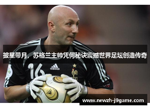 披星带月,苏格兰主帅凭何秘诀震撼世界足坛创造传奇 披星带月,苏格兰主帅凭何秘诀震撼世界足坛创造传奇