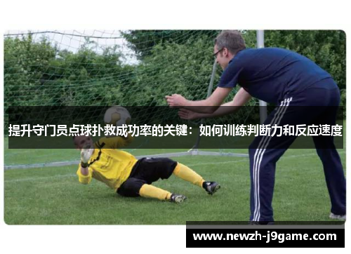 提升守门员点球扑救成功率的关键:如何训练判断力和反应速度 提升守门员点球扑救成功率的关键:如何训练判断力和反应速度