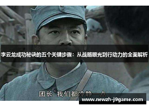 李云龙成功秘诀的五个关键步骤：从战略眼光到行动力的全面解析