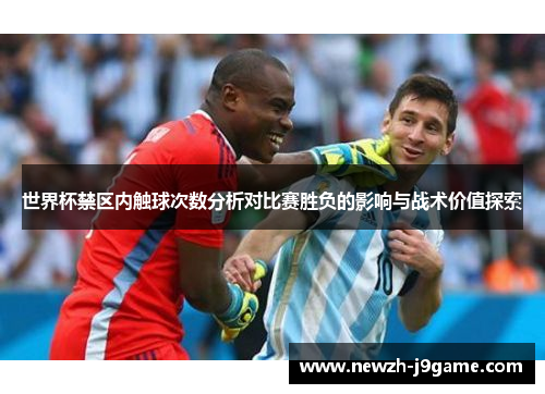 世界杯禁区内触球次数分析对比赛胜负的影响与战术价值探索 世界杯禁区内触球次数分析对比赛胜负的影响与战术价值探索