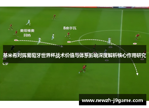 基米希对阵葡萄牙世界杯战术价值与体系影响深度解析核心作用研究