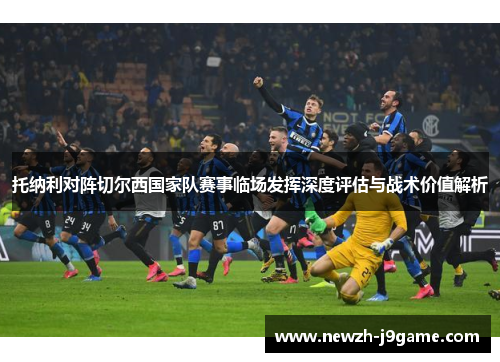 托纳利对阵切尔西国家队赛事临场发挥深度评估与战术价值解析