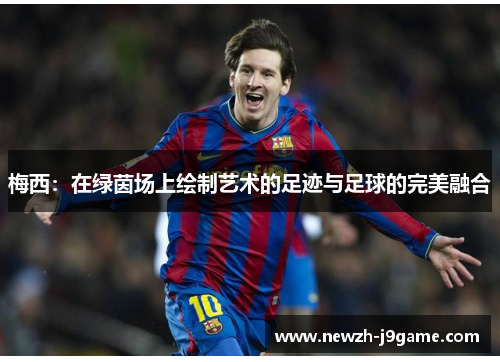 梅西:在绿茵场上绘制艺术的足迹与足球的完美融合 梅西:在绿茵场上绘制艺术的足迹与足球的完美融合