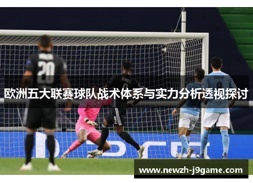 欧洲五大联赛球队战术体系与实力分析透视探讨