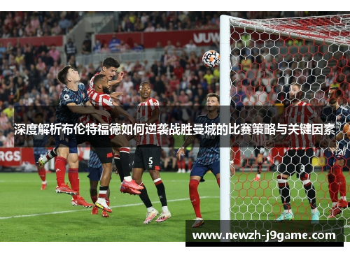 深度解析布伦特福德如何逆袭战胜曼城的比赛策略与关键因素 深度解析布伦特福德如何逆袭战胜曼城的比赛策略与关键因素