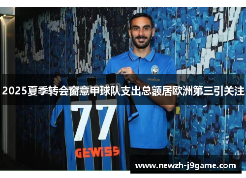 2025夏季转会窗意甲球队支出总额居欧洲第三引关注