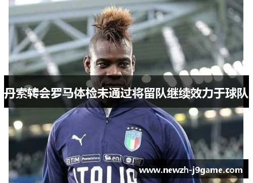 丹索转会罗马体检未通过将留队继续效力于球队
