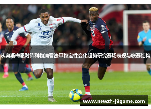 从奥斯梅恩对阵利物浦看法甲稳定性变化趋势研究赛场表现与联赛结构