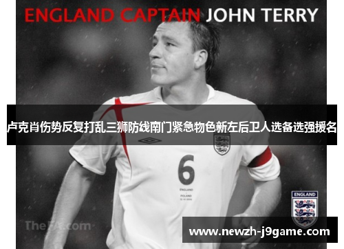 卢克肖伤势反复打乱三狮防线南门紧急物色新左后卫人选备选强援名