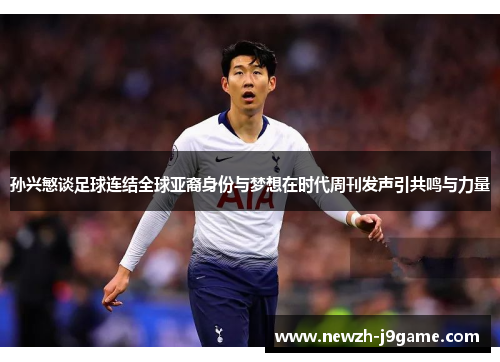 孙兴慜谈足球连结全球亚裔身份与梦想在时代周刊发声引共鸣与力量 孙兴慜谈足球连结全球亚裔身份与梦想在时代周刊发声引共鸣与力量