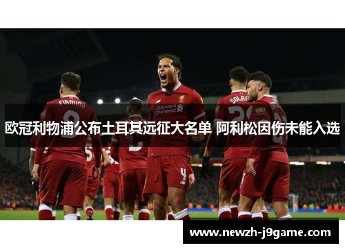 欧冠利物浦公布土耳其远征大名单 阿利松因伤未能入选 欧冠利物浦公布土耳其远征大名单 阿利松因伤未能入选