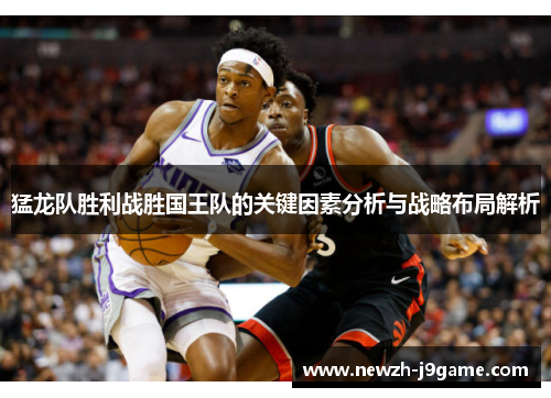 猛龙队胜利战胜国王队的关键因素分析与战略布局解析 猛龙队胜利战胜国王队的关键因素分析与战略布局解析