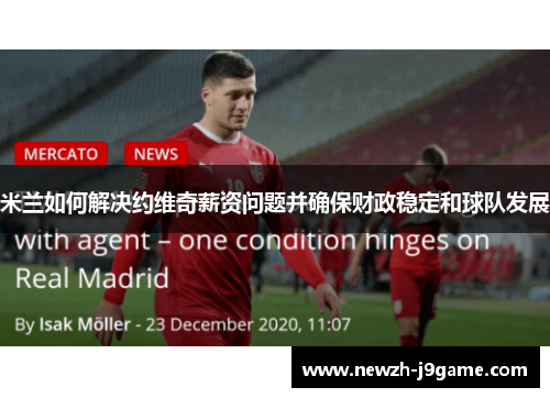 米兰如何解决约维奇薪资问题并确保财政稳定和球队发展