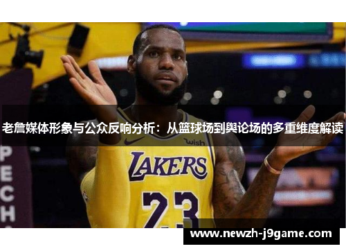 老詹媒体形象与公众反响分析：从篮球场到舆论场的多重维度解读