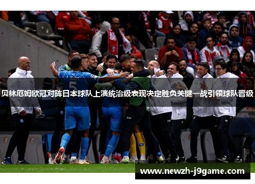 贝林厄姆欧冠对阵日本球队上演统治级表现决定胜负关键一战引领球队晋级