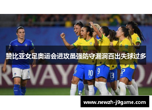 赞比亚女足奥运会进攻虽强防守漏洞百出失球过多