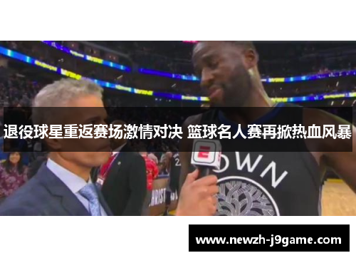 退役球星重返赛场激情对决 篮球名人赛再掀热血风暴