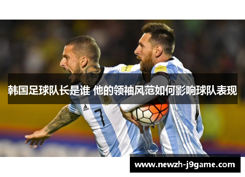 韩国足球队长是谁 他的领袖风范如何影响球队表现
