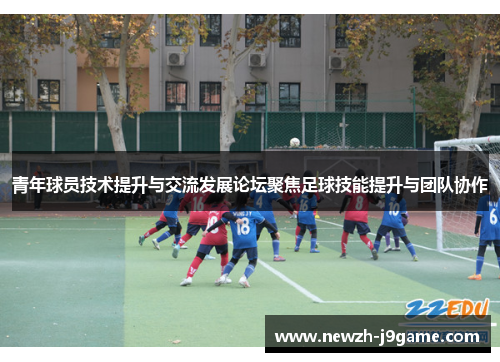 青年球员技术提升与交流发展论坛聚焦足球技能提升与团队协作