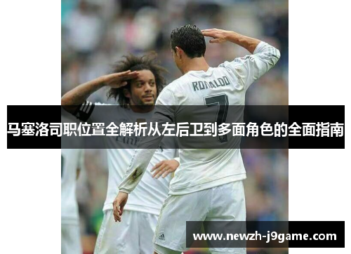 马塞洛司职位置全解析从左后卫到多面角色的全面指南