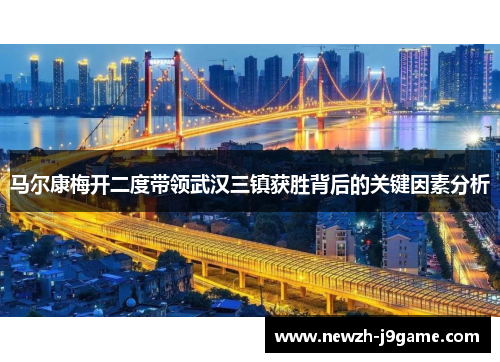 马尔康梅开二度带领武汉三镇获胜背后的关键因素分析 马尔康梅开二度带领武汉三镇获胜背后的关键因素分析